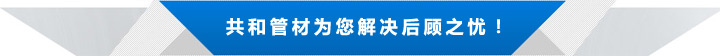 共和管材為您解決后顧之憂！